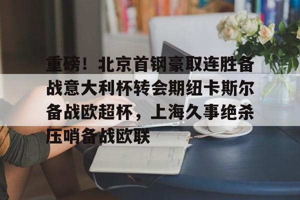 ayx爱游戏在线入口-包含重磅！北京首钢豪取连胜备战意大利杯转会期纽卡斯尔备战欧超杯，上海久事绝杀压哨备战欧联的词条